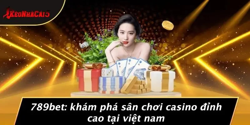 789BET: KHÁM PHÁ SÂN CHƠI CASINO ĐỈNH CAO TẠI VIỆT NAM