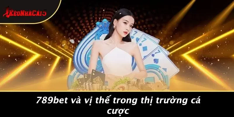 789BET Và Vị Thế Trong Thị Trường Cá Cược