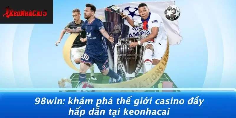 98WIN: KHÁM PHÁ THẾ GIỚI CASINO ĐẦY HẤP DẪN TẠI KEONHACAI