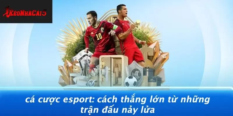 CÁ CƯỢC ESPORT: CÁCH THẮNG LỚN TỪ NHỮNG TRẬN ĐẤU NẢY LỬA