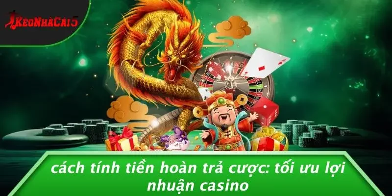 CÁCH TÍNH TIỀN HOÀN TRẢ CƯỢC: TỐI ƯU LỢI NHUẬN CASINO