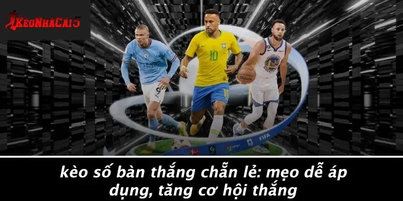 KÈO SỐ BÀN THẮNG CHẴN LẺ: MẸO DỄ ÁP DỤNG, TĂNG CƠ HỘI THẮNG