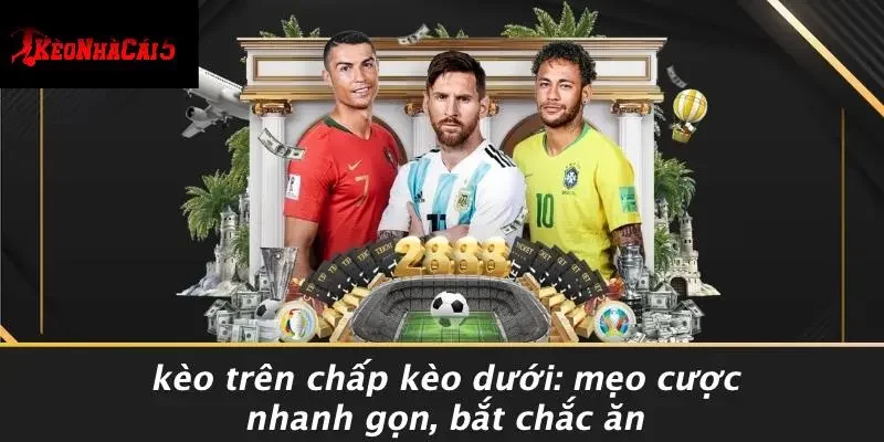 KÈO TRÊN CHẤP KÈO DƯỚI: MẸO CƯỢC NHANH GỌN, BẮT CHẮC ĂN