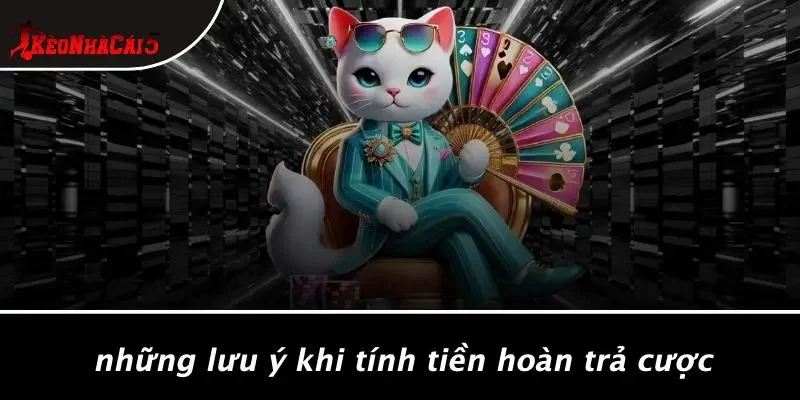 Những Lưu Ý Khi Tính Tiền Hoàn Trả Cược
