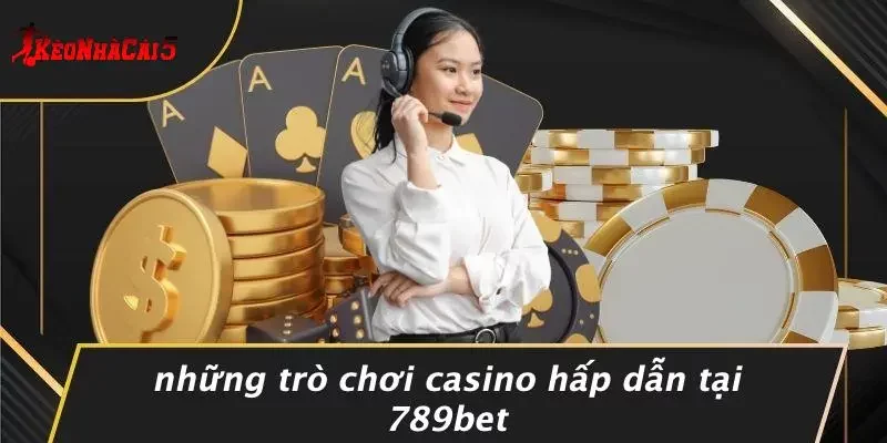 Những Trò Chơi Casino Hấp Dẫn Tại 789BET