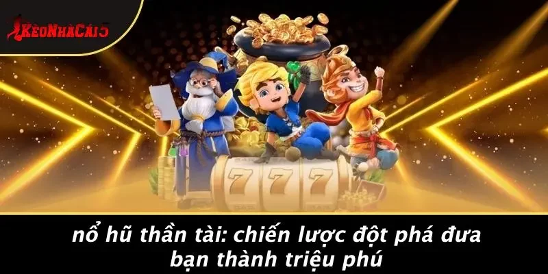 NỔ HŨ THẦN TÀI: CHIẾN LƯỢC ĐỘT PHÁ ĐƯA BẠN THÀNH TRIỆU PHÚ