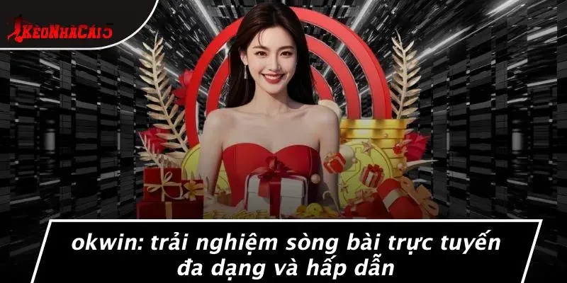 OKWIN: TRẢI NGHIỆM SÒNG BÀI TRỰC TUYẾN ĐA DẠNG VÀ HẤP DẪN