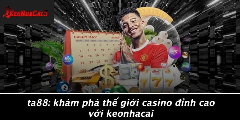 TA88: KHÁM PHÁ THẾ GIỚI CASINO ĐỈNH CAO VỚI KEONHACAI