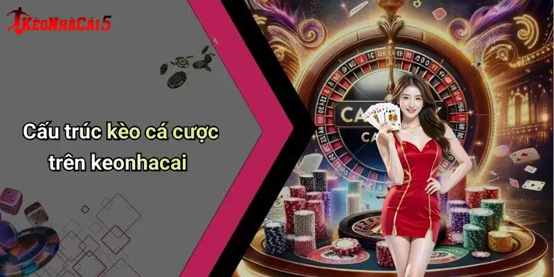 Cấu trúc kèo cá cược trên keonhacai
