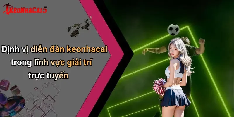 Định vị diễn đàn keonhacai trong lĩnh vực giải trí trực tuyến