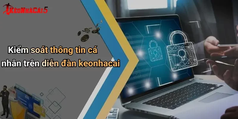 Kiểm soát thông tin cá nhân trên diễn đàn keonhacai
