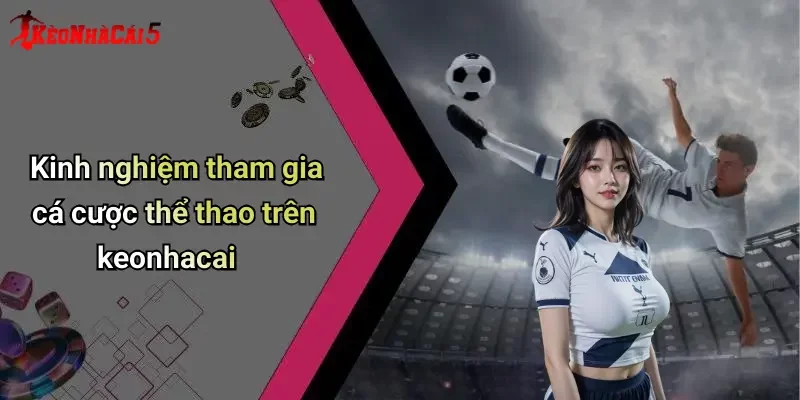 Kinh nghiệm tham gia cá cược thể thao trên keonhacai