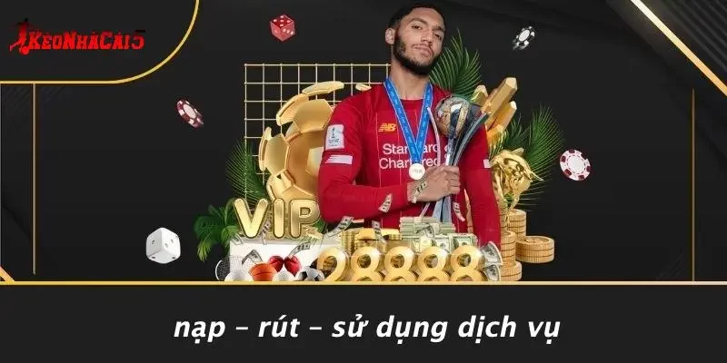 Nạp – Rút – Sử Dụng Dịch Vụ
