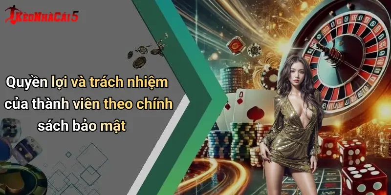 Quyền lợi và trách nhiệm của thành viên theo chính sách bảo mật